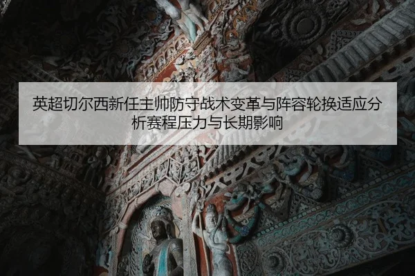 英超切尔西新任主帅防守战术变革与阵容轮换适应分析赛程压力与长期影响